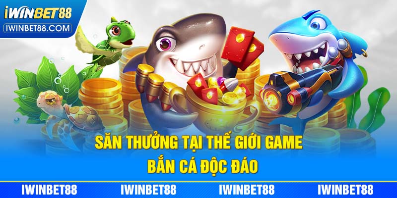 Săn thưởng tại thế giới game bắn cá độc đáo