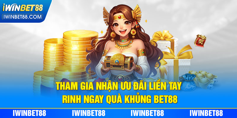 Tham gia nhận ưu đãi liền tay rinh ngay quà khủng Bet88